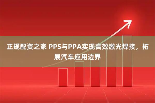 正规配资之家 PPS与PPA实现高效激光焊接，拓展汽车应用边界
