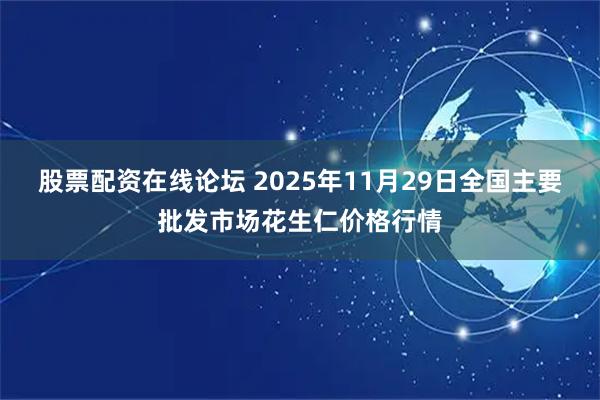 股票配资在线论坛 2025年11月29日全国主要批发市场花生仁价格行情
