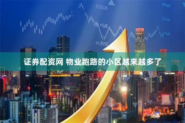 证券配资网 物业跑路的小区越来越多了