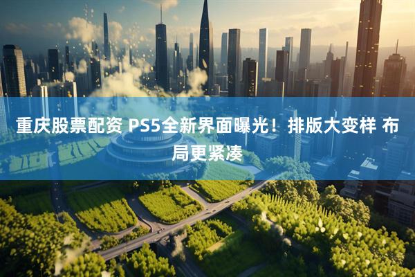 重庆股票配资 PS5全新界面曝光！排版大变样 布局更紧凑