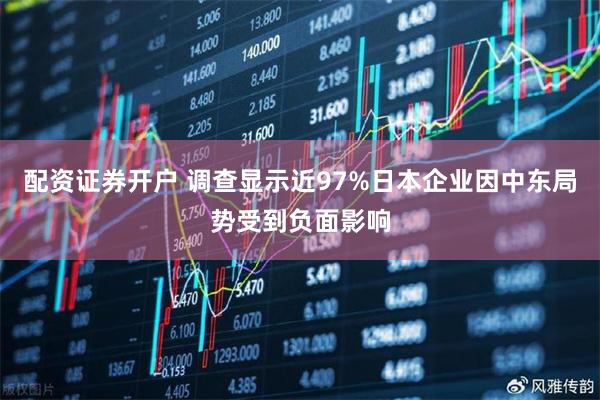 配资证券开户 调查显示近97%日本企业因中东局势受到负面影响